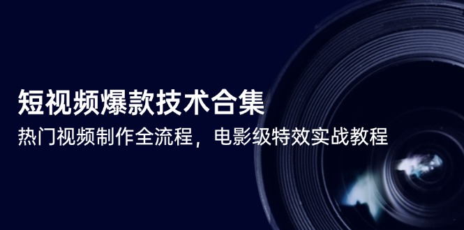 短视频爆款技术合集，热门视频制作全流程，电影级特效实战教程-极客网创