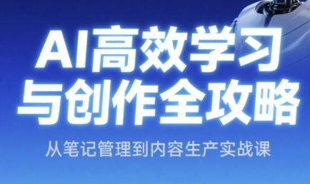 AI高效学习与创作全攻略，从笔记管理到内容生产实战课-极客网创