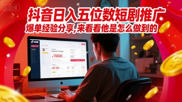 抖音日入五位数短剧推广爆单经验分享，来看看他是怎么做到的？-极客网创