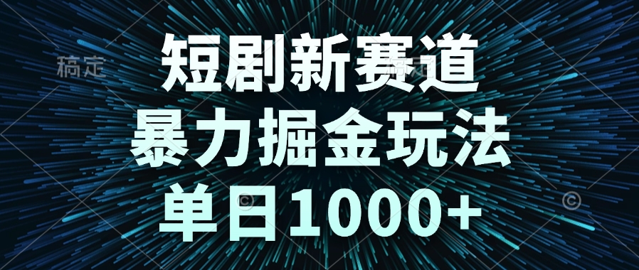 短剧新赛道，暴力掘金玩法，单日1000+-极客网创