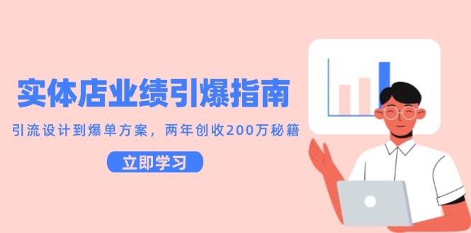 实体店业绩引爆指南，引流设计到爆单方案，两年创收200万秘籍-极客网创