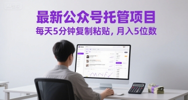 最新公众号托管项目，每天5分钟复制粘贴，月入5位数【揭秘】-极客网创
