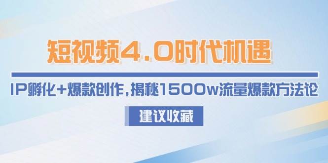 短视频4.0时代机遇：IP孵化+爆款创作，揭秘1500w流量爆款方法论-极客网创