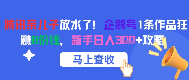 腾讯亲儿子放水了！企鹅号1条作品狂挣8份钱，新手日入3张+攻略-极客网创