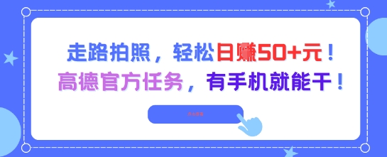 走路拍照，轻松日入50+!高德官方任务，有手机就能干-极客网创