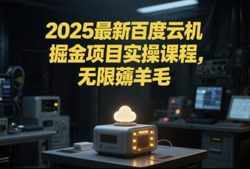 2025最新百度云机掘金项目实操课程单窗口保底5-10元月收益单窗口150+【揭秘】-极客网创