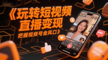 玩转短视频直播变现，把握视频号金风口-极客网创