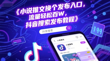 小说推文换个发布入口，流量轻松百W，抖音搜索发布教程-极客网创