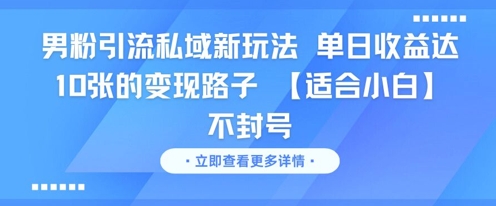 男粉引流私域新玩法，单日收益达10张的变现路子 【适合小白】不封号-极客网创