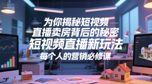 为你揭秘短视频直播卖房背后的秘密，短视频直播新玩法，每个人的营销必修课-极客网创