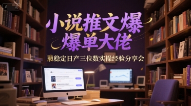 小说推文爆单大佬稳定日产三位数实操经验分享会-极客网创