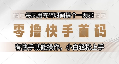 零撸快手首码，每天用零碎时间搞个一两张，有快手就能操作小白轻松上手【揭秘】-极客网创