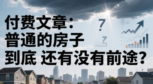 付费文章：普通的房子到底还有没有前途？-极客网创