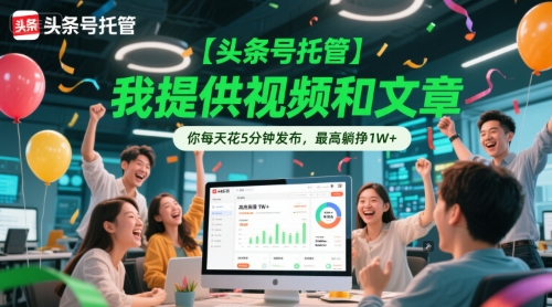 【头条号托管 】我提供视频和文章，你每天花5分钟发布，最高躺挣1W+【揭秘】-极客网创