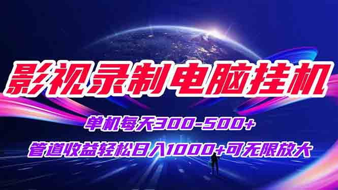 影视录制电脑挂机单机每天300+管道收益轻松日入1000+可矩阵无限放大-极客网创