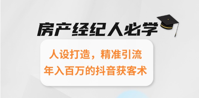 房产经纪人必学：人设打造，精准引流，年入百万的抖音获客术-极客网创