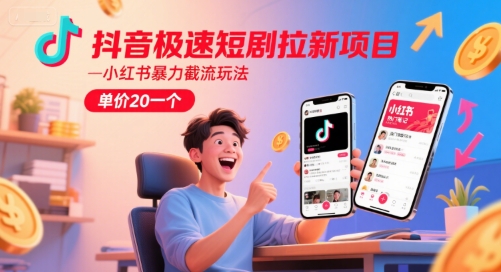 抖音极速短剧拉新项目，小红书暴力截流玩法，单价20一个-极客网创