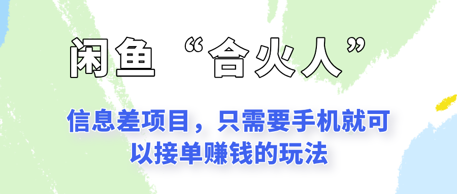 闲鱼“合火人”玩法，一个只需要手机就能赚钱的小项目-极客网创