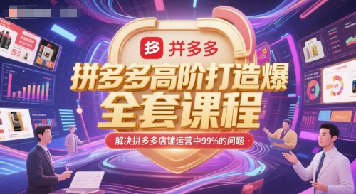 拼多多高阶打造爆款全套课程，解决拼多多店铺运营中99%的问题-极客网创