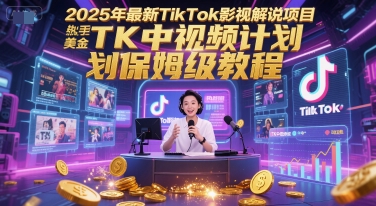 2025年最新TikTok影视解说项目，新手也能挣美金，TK中视频计划保姆级教程-极客网创