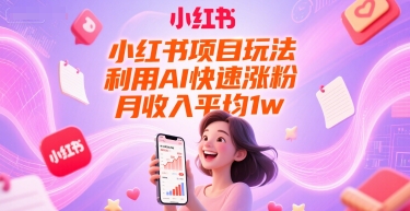 小红书项目玩法，利用AI快速涨粉，月收入平均1w+-极客网创