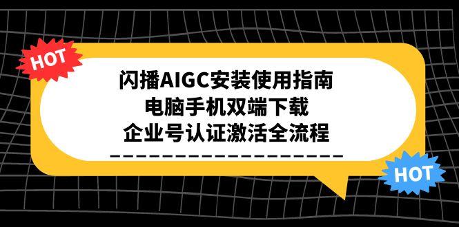 闪播AIGC安装使用指南，电脑手机双端下载，企业号认证激活全流程-极客网创