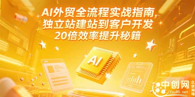 AI外贸全流程实战指南，独立站建站到客户开发，20倍效率提升秘籍(更新6月-极客网创