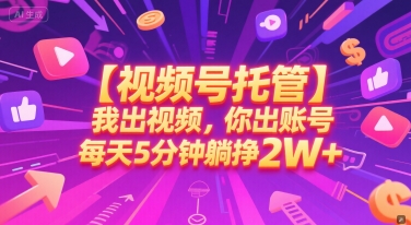 【视频号托管 】我出视频，你出账号，每天5分钟发布，最高躺挣2W+【揭秘】-极客网创