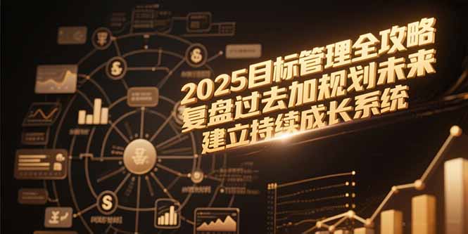 2025目标管理全攻略，复盘过去加规划未来，建立持续成长系统-极客网创