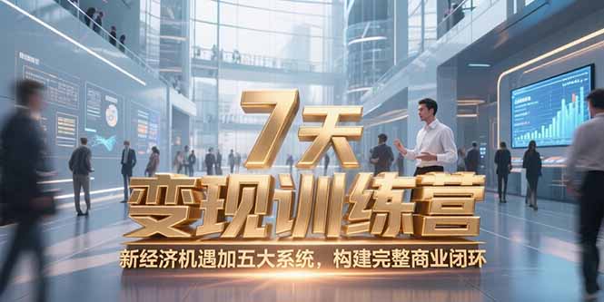7天咨询师变现训练营，新经济机遇加五大系统，构建完整商业闭环-极客网创