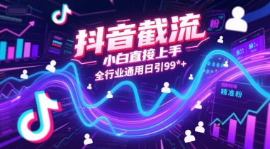 抖音截流，小白直接上手，全行业通用日引99+精准粉【揭秘】-极客网创