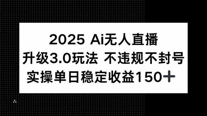 2025 AI无人直播升级3.0玩法，不违规 不封号，单日稳定收益150+-极客网创