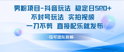 男粉项目抖音玩法稳定日收5张实拍视频一刀不剪直接配乐就发布不封号玩法-极客网创