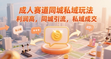 成人赛道同城私域玩法，利润高，同城引流，私域成交-极客网创