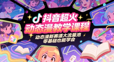 抖音超火动态漫教学课程，动态漫新赛道大流量池，零基础也能学会-极客网创