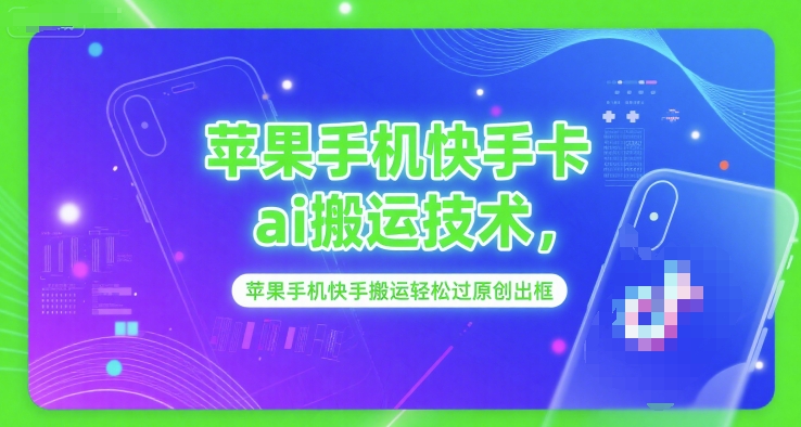 苹果手机快手卡ai搬运技术，苹果手机快手搬运轻松过原创出框-极客网创