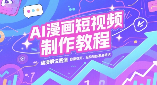 AI漫画短视频制作教程，动漫解说赛道，数据稳定且流量高，轻松签独家进精选-极客网创