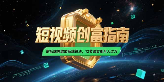 2025短视频创富指南，前后端思维加系统算法，12节课实现月入过万-极客网创