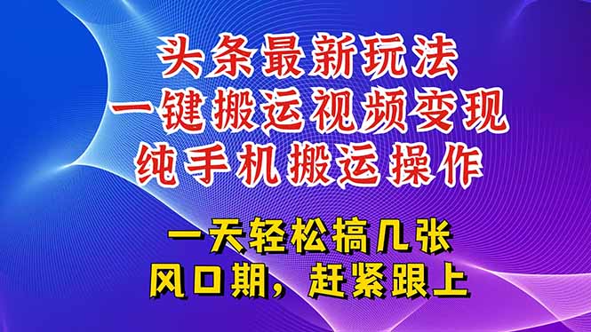 今日头条最新玩法，一键搬运视频也能轻松变现，随随便便就爆百万流量，…-极客网创