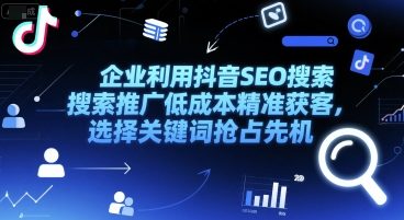 企业利用抖音SEO搜索推广低成本精准获客，选择关键词抢占先机-极客网创