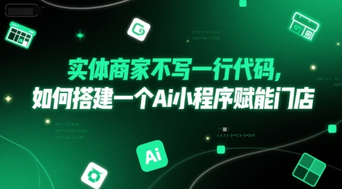 实体商家不写一行代码，如何搭建一个Ai小程序赋能门店-极客网创