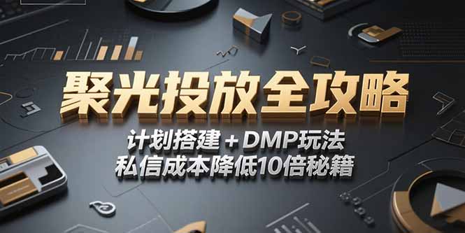 2025小红书聚光投放全攻略，计划搭建+DMP玩法，私信成本降低10倍秘籍-极客网创