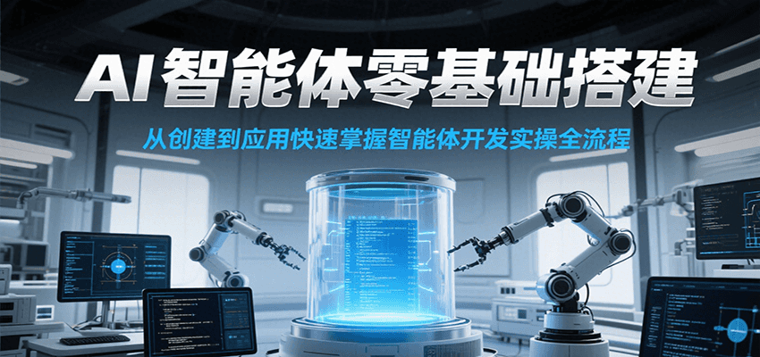 AI智能体零基础搭建实操课，从创建到应用快速掌握智能体开发全流程！-极客网创