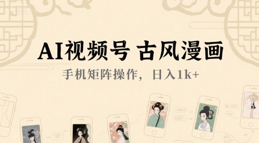 AI视频号古风漫画，手机矩阵操作，日入1k+-极客网创