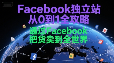 Facebook独立站从0到1全攻略，通过FacebboK把货卖到全世界-极客网创