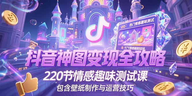 抖音神图变现全攻略，220节情感趣味测试课，包含壁纸制作与运营技巧-极客网创