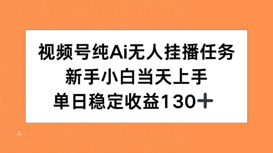 视频号纯AI无人挂播任务，新手小白当天上手，单日稳定收益130+-极客网创