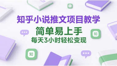 知乎小说推文项目教学,简单易上手,每天3小时轻松变现-极客网创