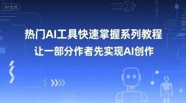 热门AI工具快速掌握系列教程，让一部分创作者先实现AI创作-极客网创