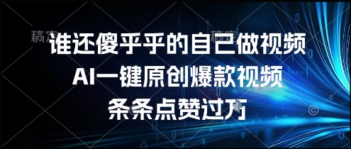 谁还傻乎乎的自己做视频？AI一键原创爆款视频，条条点赞过万，简单方便，好操作【揭秘】-极客网创